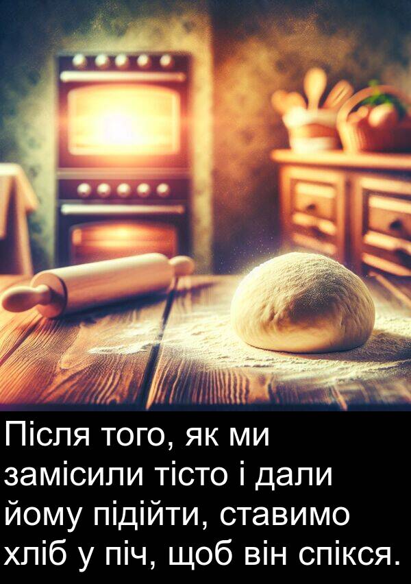 дали: Після того, як ми замісили тісто і дали йому підійти, ставимо хліб у піч, щоб він спікся.