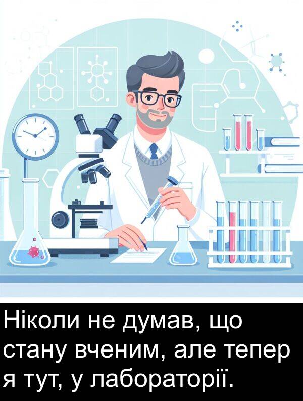 але: Ніколи не думав, що стану вченим, але тепер я тут, у лабораторії.