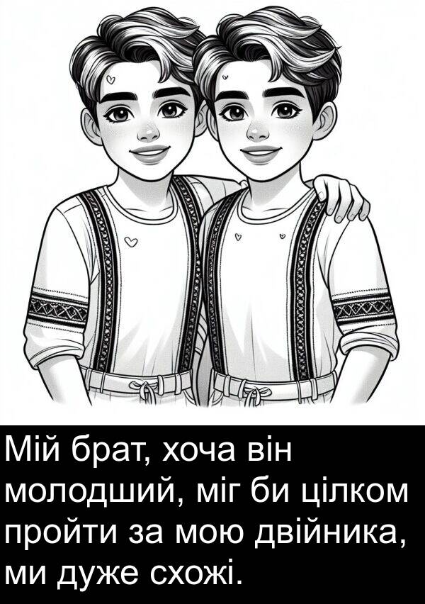 двійника: Мій брат, хоча він молодший, міг би цілком пройти за мою двійника, ми дуже схожі.