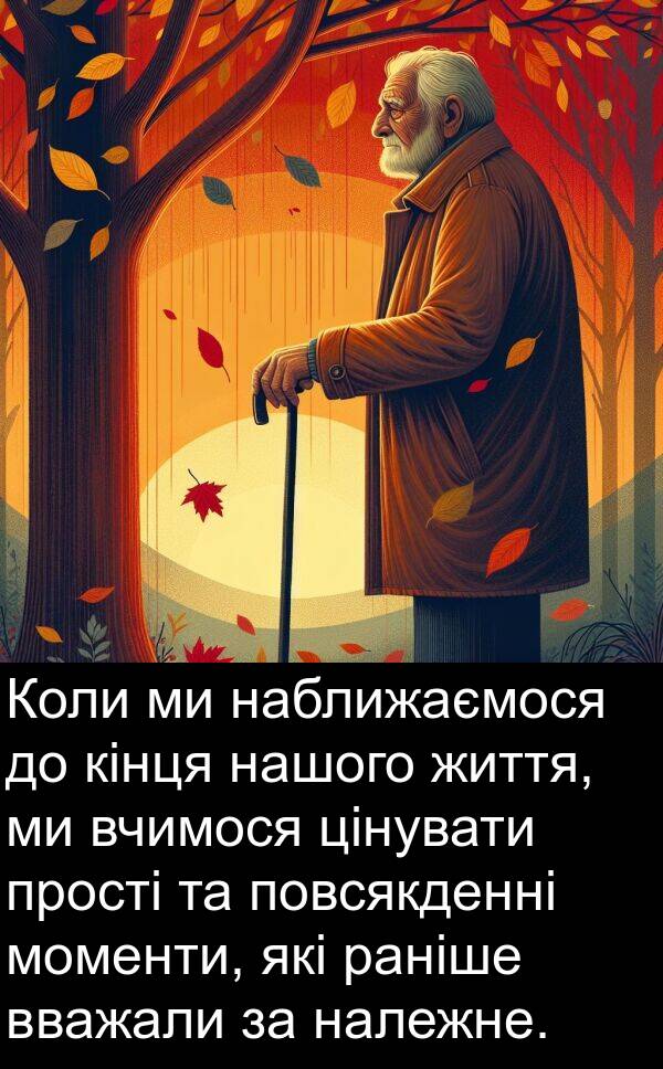 раніше: Коли ми наближаємося до кінця нашого життя, ми вчимося цінувати прості та повсякденні моменти, які раніше вважали за належне.