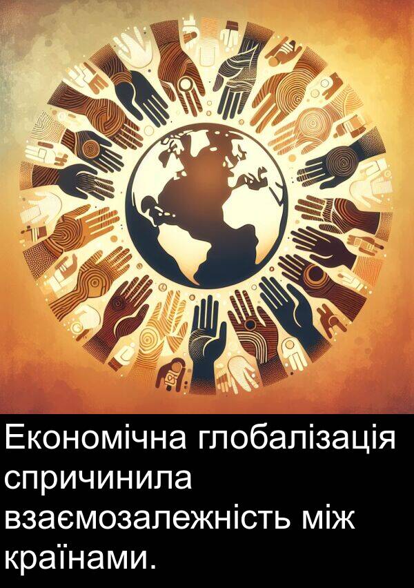 між: Економічна глобалізація спричинила взаємозалежність між країнами.