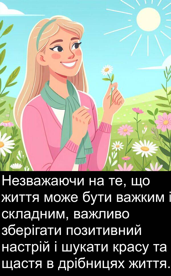 щастя: Незважаючи на те, що життя може бути важким і складним, важливо зберігати позитивний настрій і шукати красу та щастя в дрібницях життя.