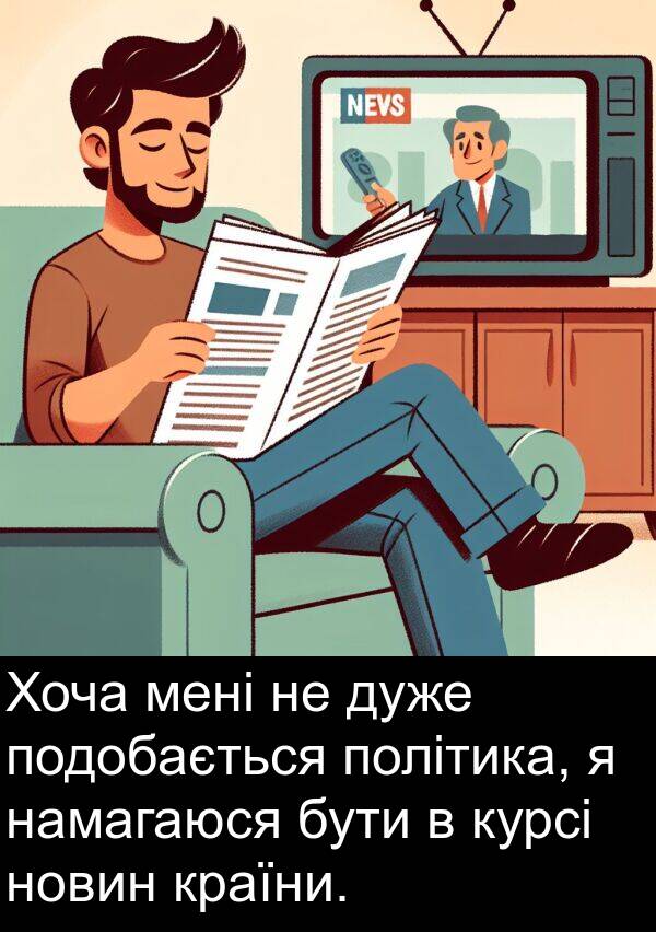 намагаюся: Хоча мені не дуже подобається політика, я намагаюся бути в курсі новин країни.