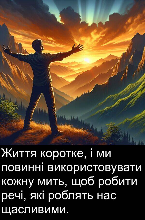 щасливими: Життя коротке, і ми повинні використовувати кожну мить, щоб робити речі, які роблять нас щасливими.