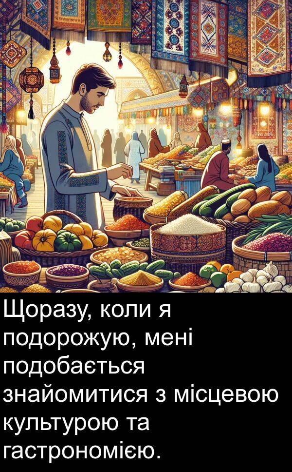 місцевою: Щоразу, коли я подорожую, мені подобається знайомитися з місцевою культурою та гастрономією.