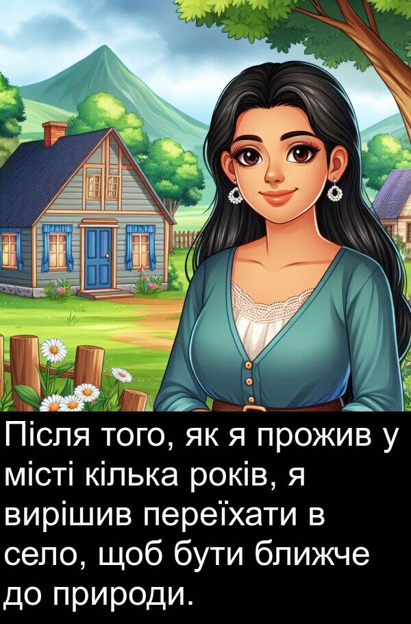 місті: Після того, як я прожив у місті кілька років, я вирішив переїхати в село, щоб бути ближче до природи.