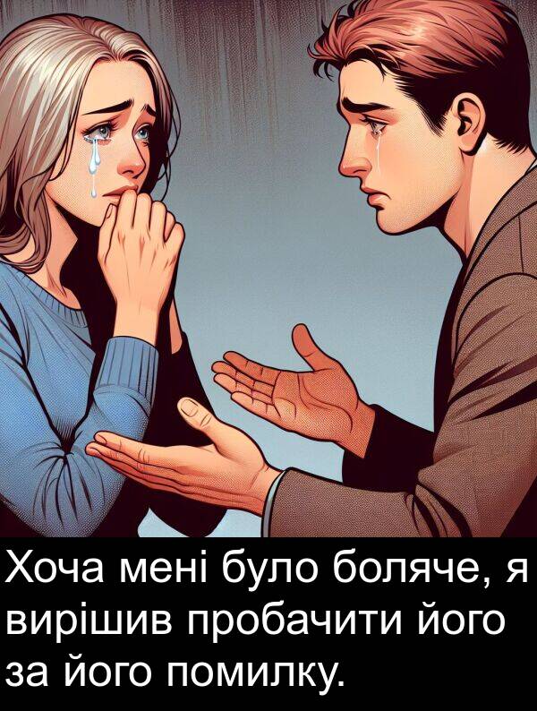 помилку: Хоча мені було боляче, я вирішив пробачити його за його помилку.