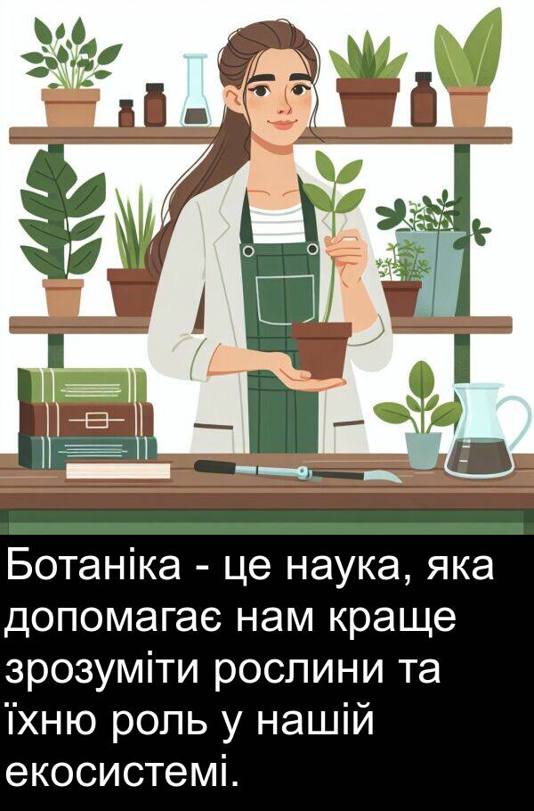 екосистемі: Ботаніка - це наука, яка допомагає нам краще зрозуміти рослини та їхню роль у нашій екосистемі.