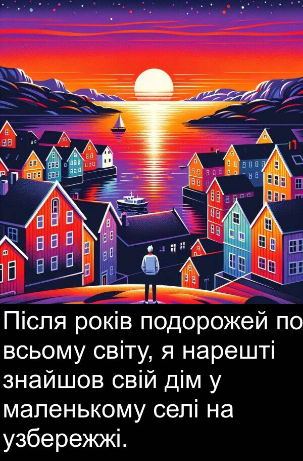 дім: Після років подорожей по всьому світу, я нарешті знайшов свій дім у маленькому селі на узбережжі.