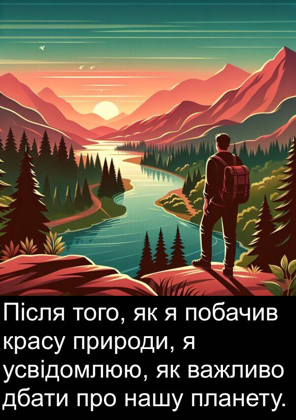 дбати: Після того, як я побачив красу природи, я усвідомлюю, як важливо дбати про нашу планету.