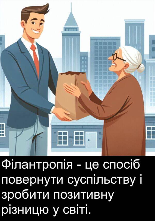 різницю: Філантропія - це спосіб повернути суспільству і зробити позитивну різницю у світі.