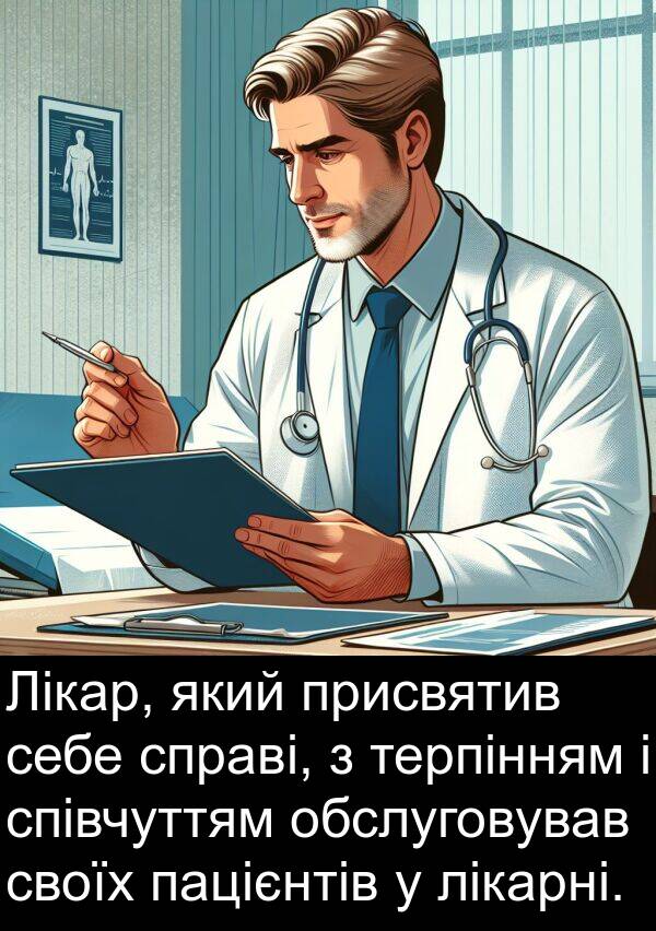 терпінням: Лікар, який присвятив себе справі, з терпінням і співчуттям обслуговував своїх пацієнтів у лікарні.