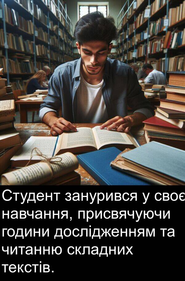 занурився: Студент занурився у своє навчання, присвячуючи години дослідженням та читанню складних текстів.