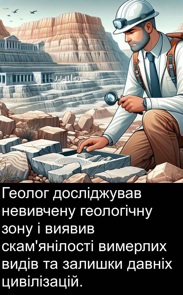 давніх: Геолог досліджував невивчену геологічну зону і виявив скам'янілості вимерлих видів та залишки давніх цивілізацій.