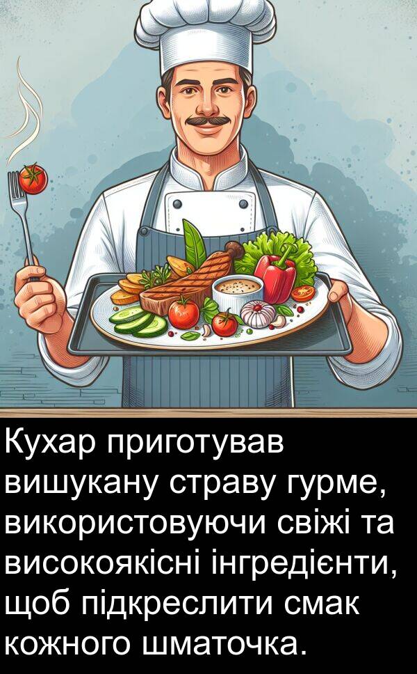 підкреслити: Кухар приготував вишукану страву гурме, використовуючи свіжі та високоякісні інгредієнти, щоб підкреслити смак кожного шматочка.
