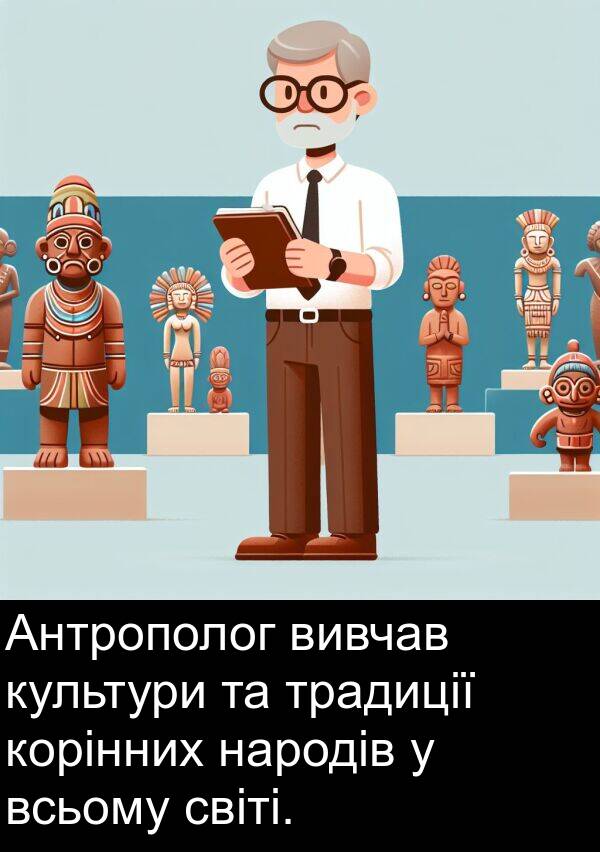 світі: Антрополог вивчав культури та традиції корінних народів у всьому світі.