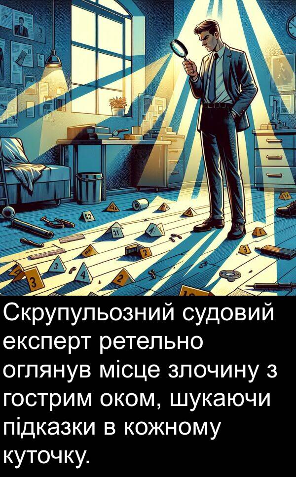 підказки: Скрупульозний судовий експерт ретельно оглянув місце злочину з гострим оком, шукаючи підказки в кожному куточку.