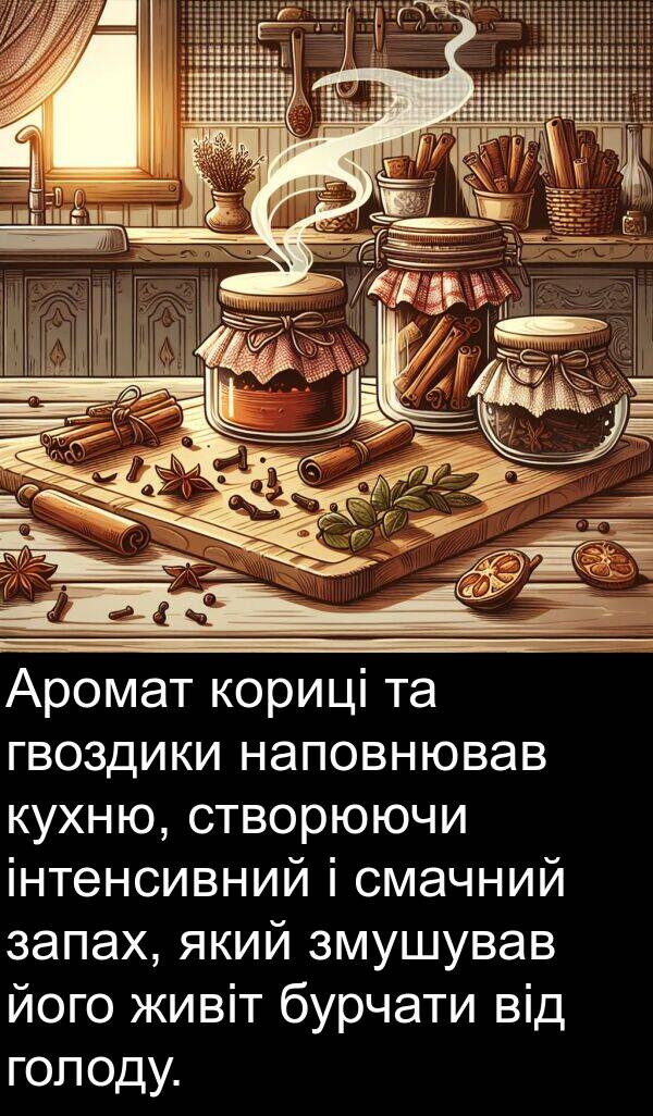 запах: Аромат кориці та гвоздики наповнював кухню, створюючи інтенсивний і смачний запах, який змушував його живіт бурчати від голоду.