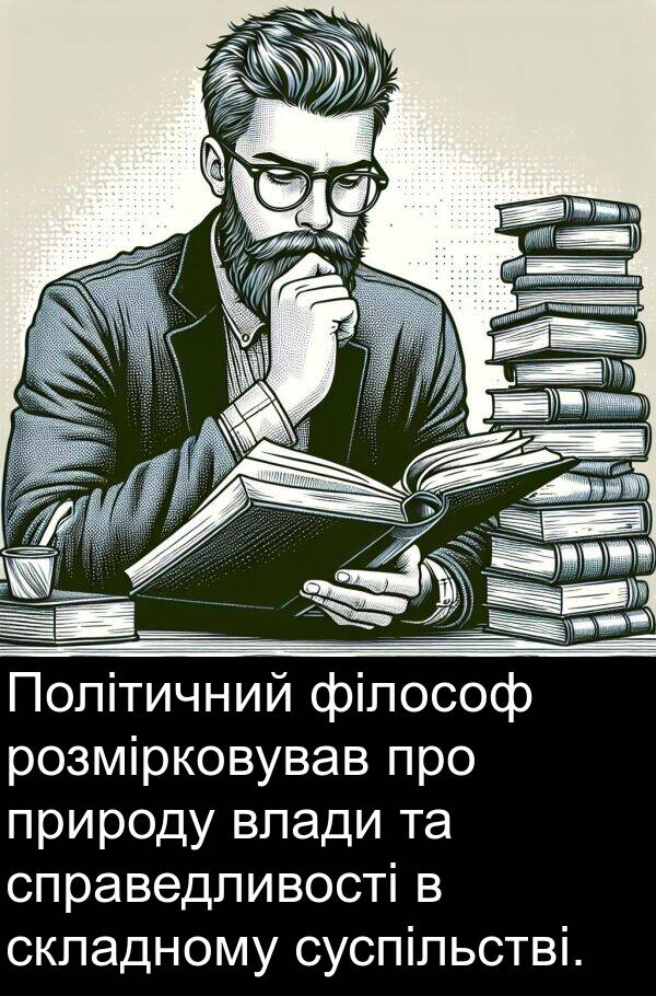 філософ: Політичний філософ розмірковував про природу влади та справедливості в складному суспільстві.