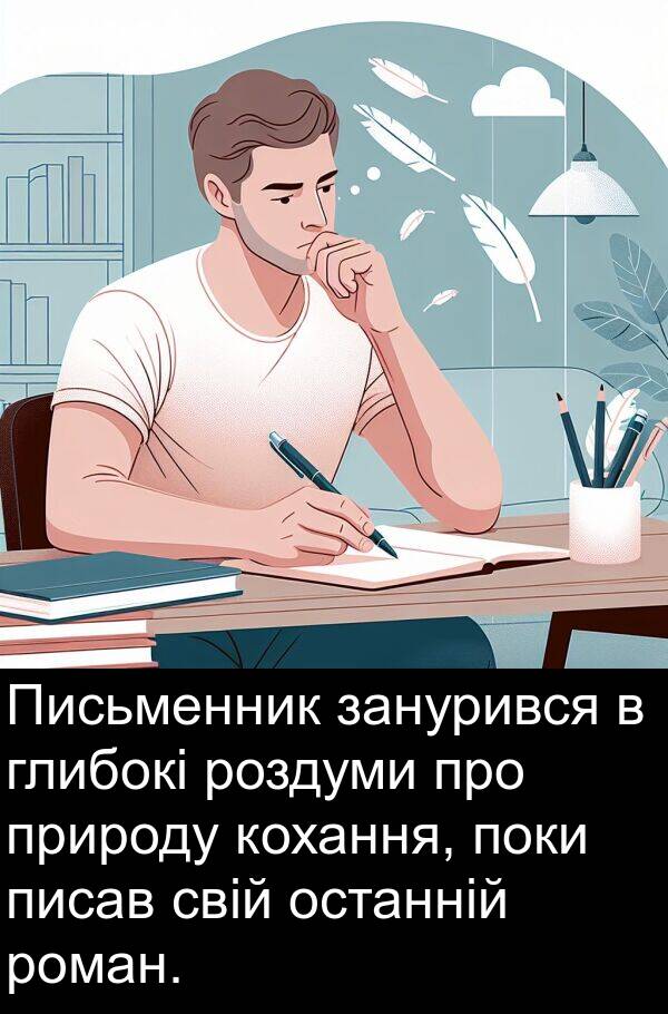 занурився: Письменник занурився в глибокі роздуми про природу кохання, поки писав свій останній роман.