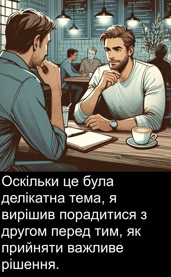 рішення: Оскільки це була делікатна тема, я вирішив порадитися з другом перед тим, як прийняти важливе рішення.