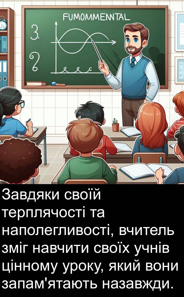 назавжди: Завдяки своїй терплячості та наполегливості, вчитель зміг навчити своїх учнів цінному уроку, який вони запам'ятають назавжди.