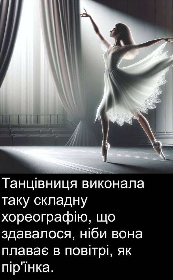 ніби: Танцівниця виконала таку складну хореографію, що здавалося, ніби вона плаває в повітрі, як пір'їнка.