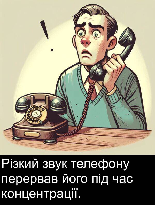 під: Різкий звук телефону перервав його під час концентрації.