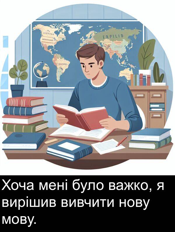 мені: Хоча мені було важко, я вирішив вивчити нову мову.