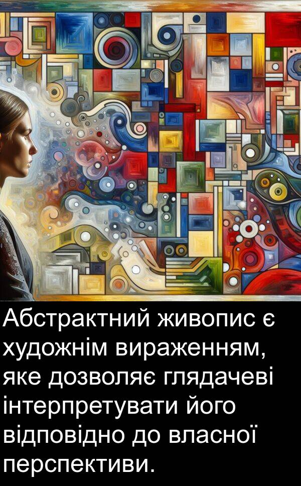 відповідно: Абстрактний живопис є художнім вираженням, яке дозволяє глядачеві інтерпретувати його відповідно до власної перспективи.