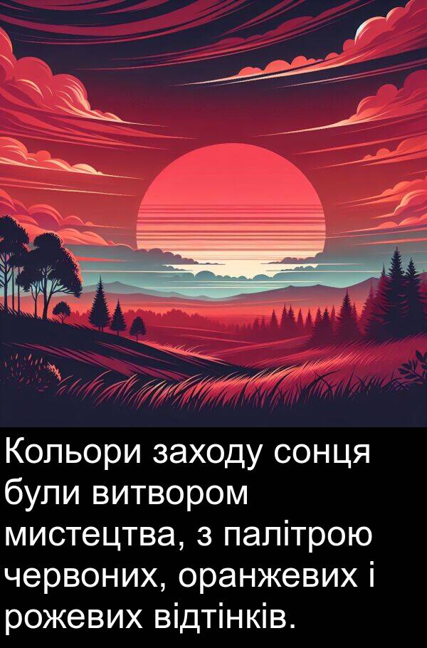 палітрою: Кольори заходу сонця були витвором мистецтва, з палітрою червоних, оранжевих і рожевих відтінків.