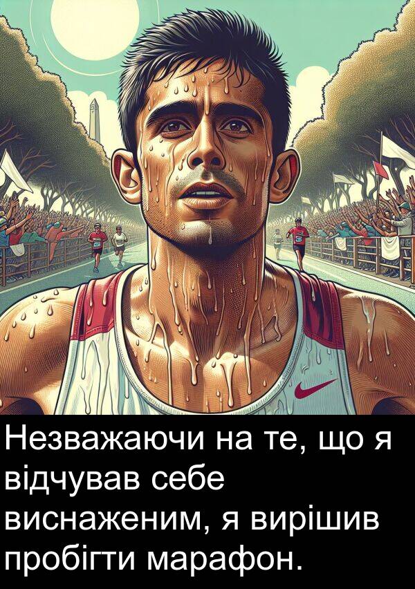 марафон: Незважаючи на те, що я відчував себе виснаженим, я вирішив пробігти марафон.