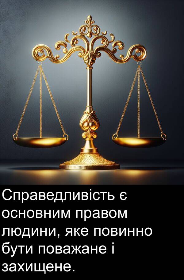 людини: Справедливість є основним правом людини, яке повинно бути поважане і захищене.