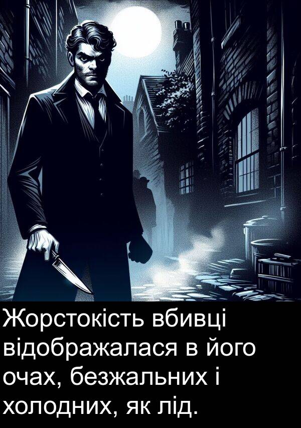 відображалася: Жорстокість вбивці відображалася в його очах, безжальних і холодних, як лід.