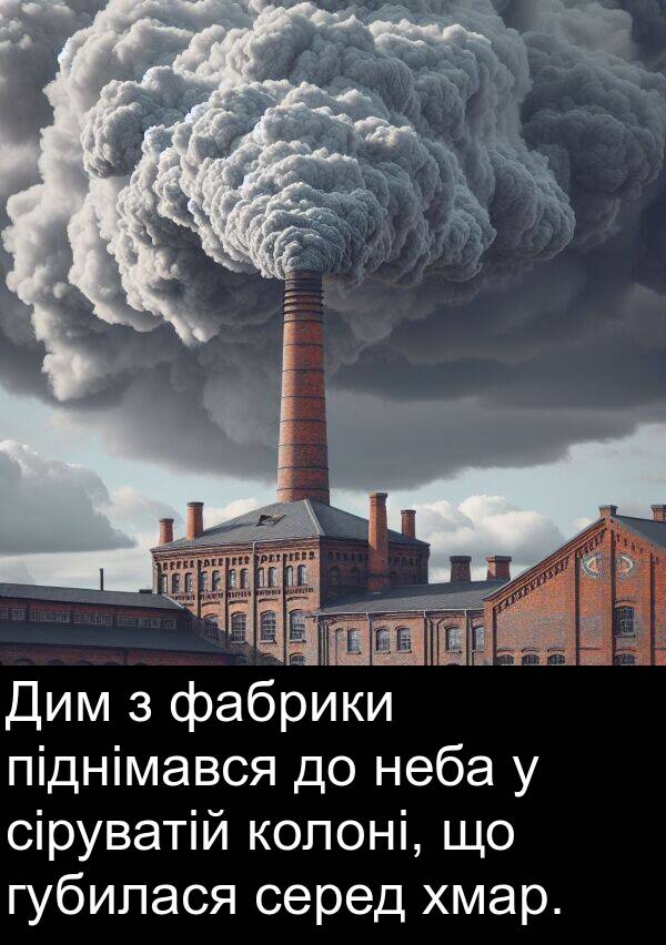 піднімався: Дим з фабрики піднімався до неба у сіруватій колоні, що губилася серед хмар.