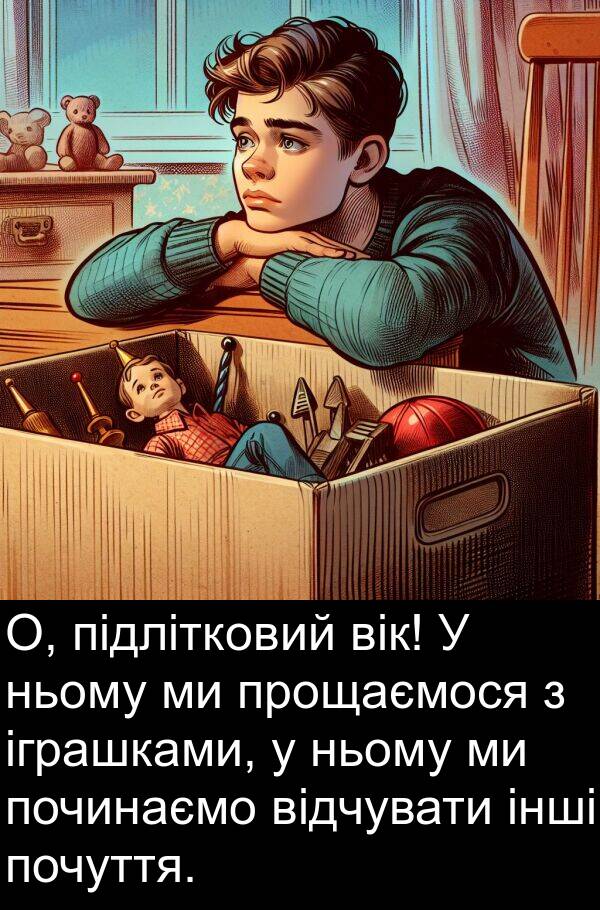 підлітковий: О, підлітковий вік! У ньому ми прощаємося з іграшками, у ньому ми починаємо відчувати інші почуття.