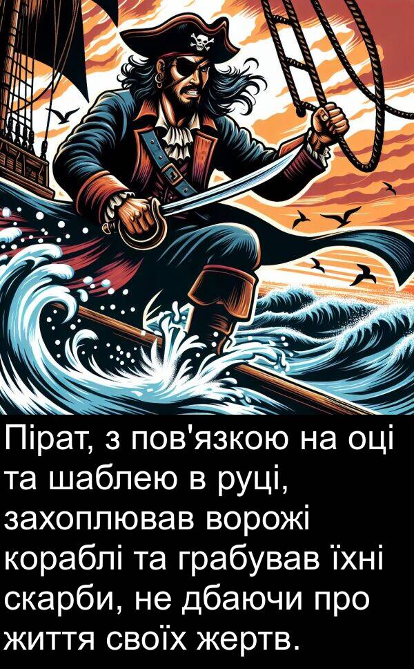 дбаючи: Пірат, з пов'язкою на оці та шаблею в руці, захоплював ворожі кораблі та грабував їхні скарби, не дбаючи про життя своїх жертв.