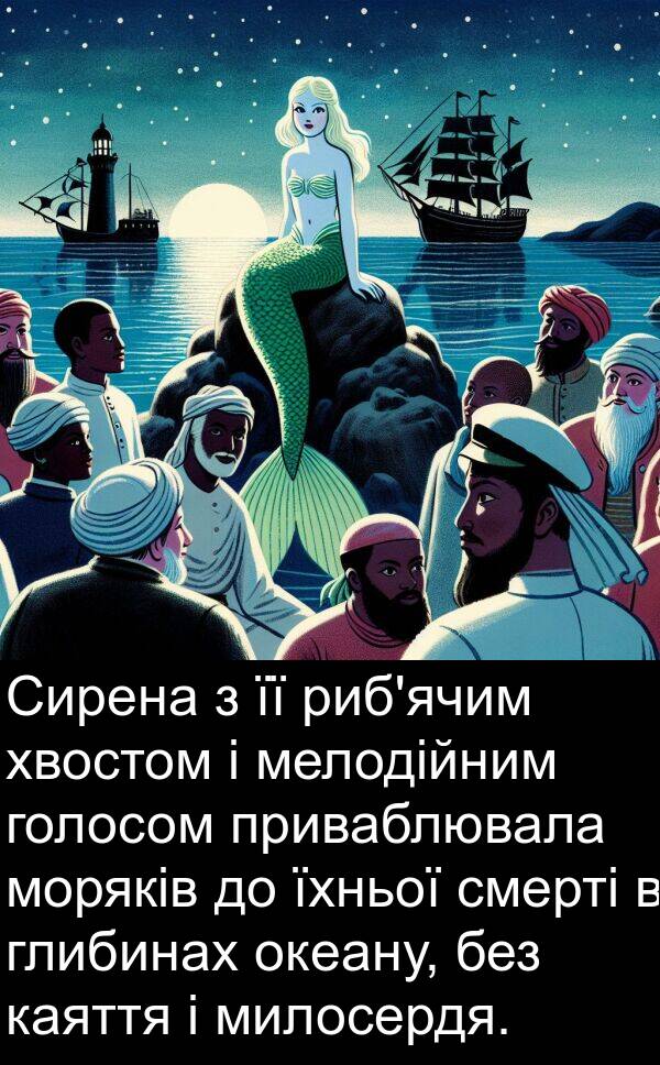 мелодійним: Сирена з її риб'ячим хвостом і мелодійним голосом приваблювала моряків до їхньої смерті в глибинах океану, без каяття і милосердя.