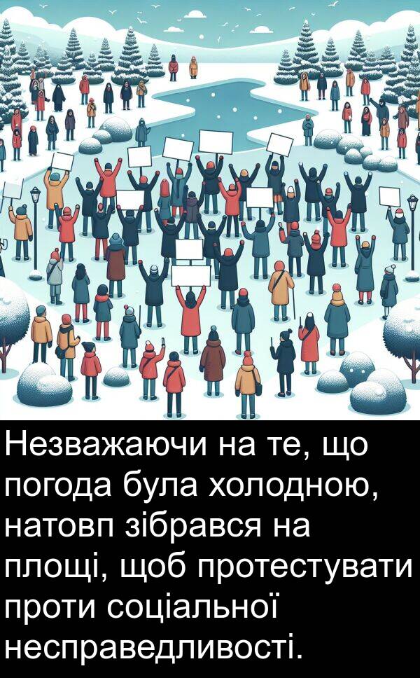 зібрався: Незважаючи на те, що погода була холодною, натовп зібрався на площі, щоб протестувати проти соціальної несправедливості.