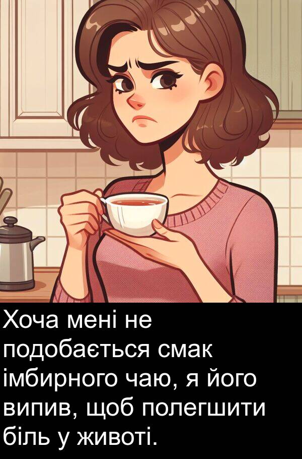чаю: Хоча мені не подобається смак імбирного чаю, я його випив, щоб полегшити біль у животі.