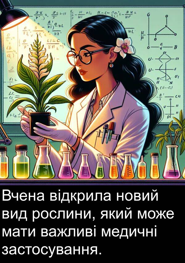 медичні: Вчена відкрила новий вид рослини, який може мати важливі медичні застосування.