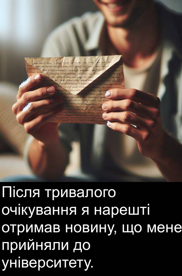 університету: Після тривалого очікування я нарешті отримав новину, що мене прийняли до університету.