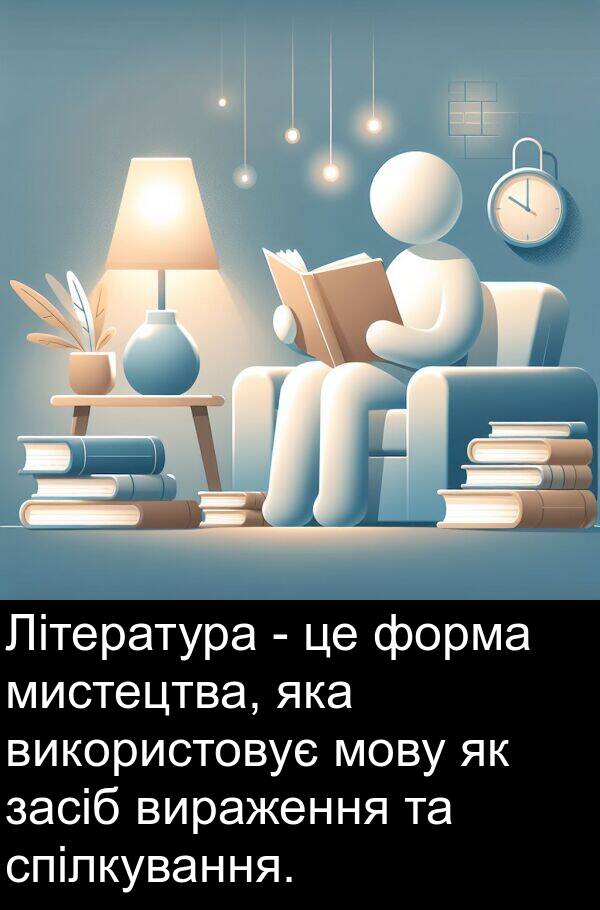 форма: Література - це форма мистецтва, яка використовує мову як засіб вираження та спілкування.