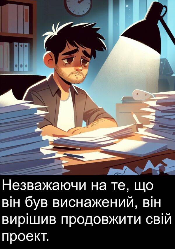 те: Незважаючи на те, що він був виснажений, він вирішив продовжити свій проект.