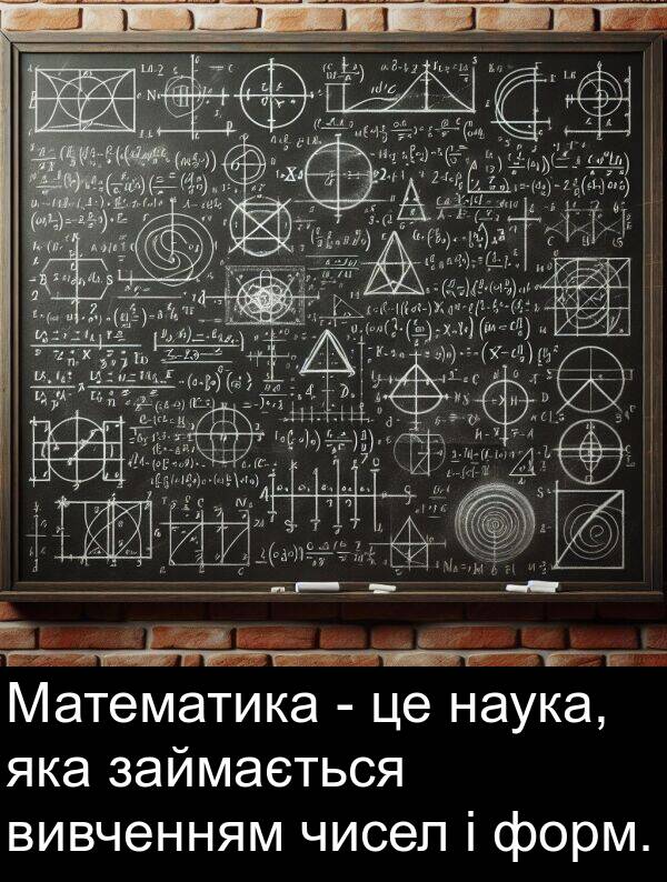 займається: Математика - це наука, яка займається вивченням чисел і форм.