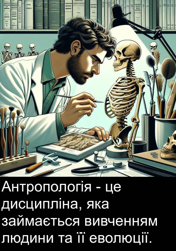 займається: Антропологія - це дисципліна, яка займається вивченням людини та її еволюції.