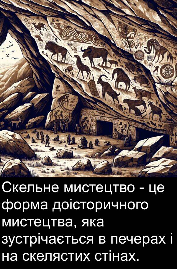 форма: Скельне мистецтво - це форма доісторичного мистецтва, яка зустрічається в печерах і на скелястих стінах.