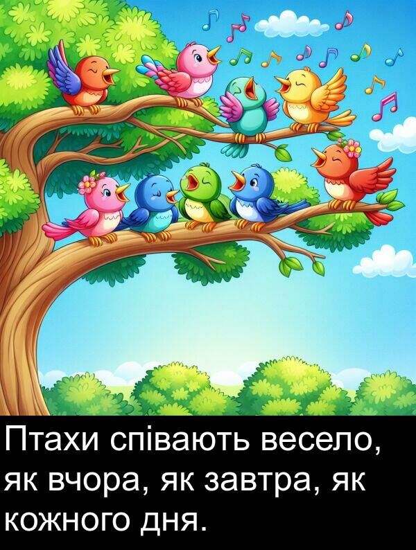 завтра: Птахи співають весело, як вчора, як завтра, як кожного дня.