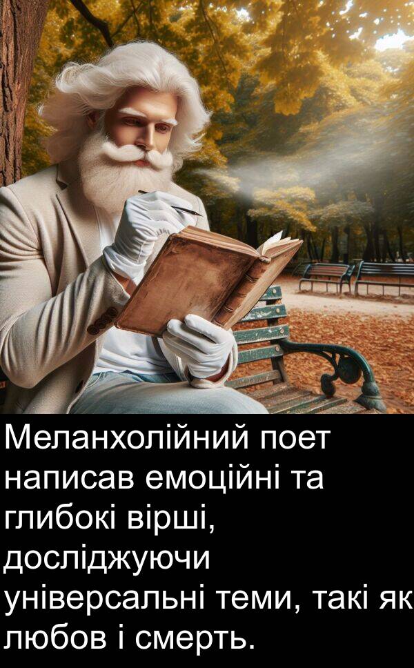 емоційні: Меланхолійний поет написав емоційні та глибокі вірші, досліджуючи універсальні теми, такі як любов і смерть.
