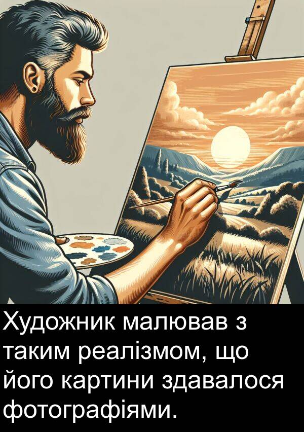 реалізмом: Художник малював з таким реалізмом, що його картини здавалося фотографіями.